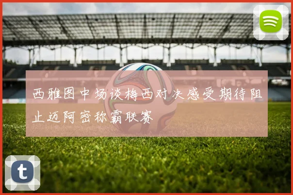 西雅图中场谈梅西对决感受期待阻止迈阿密称霸联赛