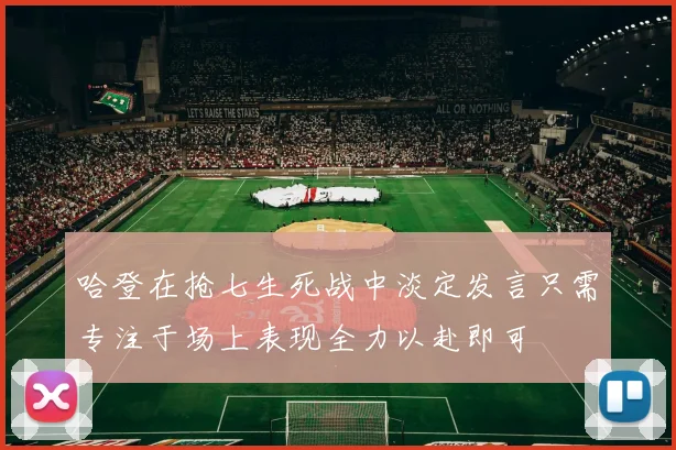 哈登在抢七生死战中淡定发言只需专注于场上表现全力以赴即可