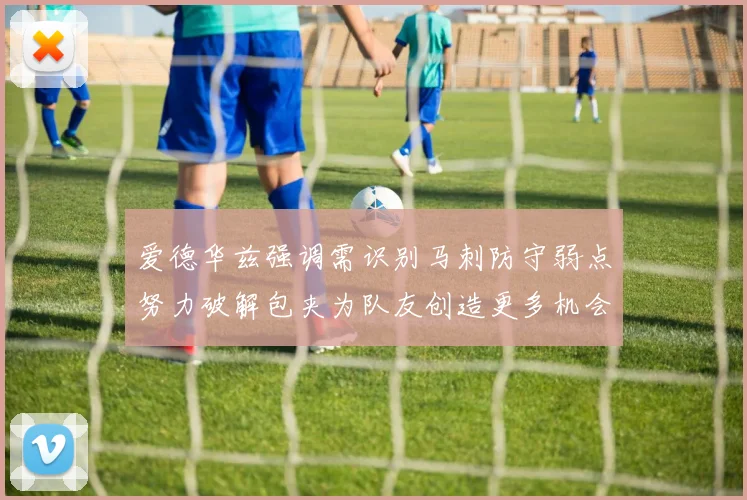 爱德华兹强调需识别马刺防守弱点努力破解包夹为队友创造更多机会