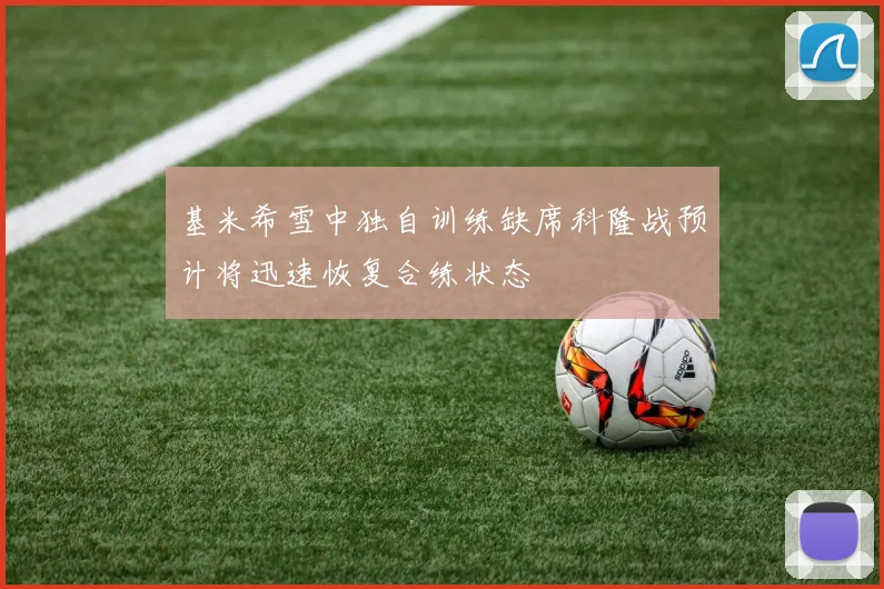 基米希雪中独自训练缺席科隆战预计将迅速恢复合练状态