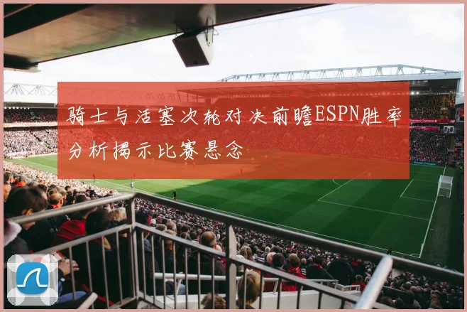 骑士与活塞次轮对决前瞻ESPN胜率分析揭示比赛悬念