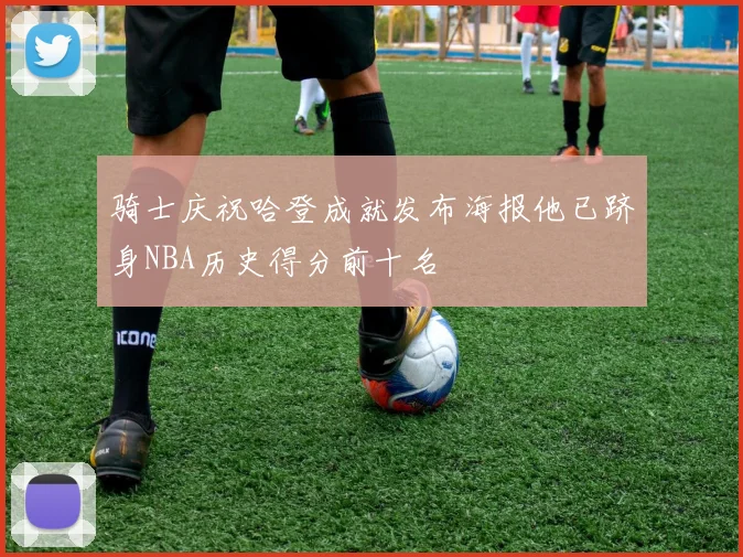 骑士庆祝哈登成就发布海报他已跻身NBA历史得分前十名