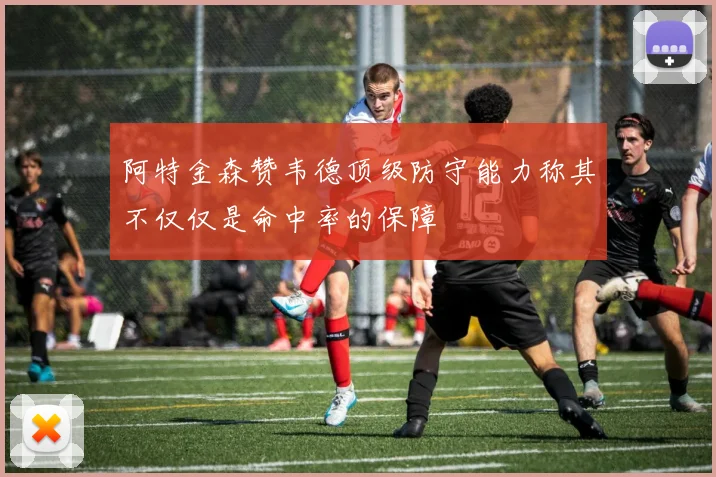 阿特金森赞韦德顶级防守能力称其不仅仅是命中率的保障