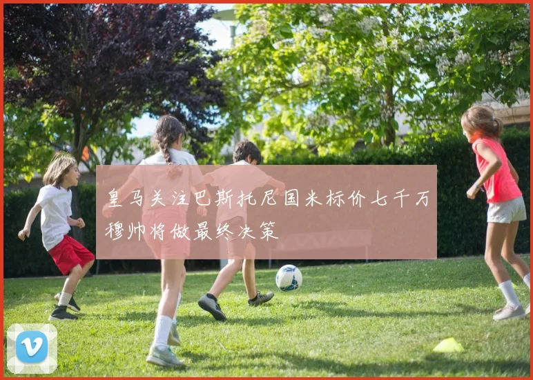 皇马关注巴斯托尼国米标价七千万穆帅将做最终决策
