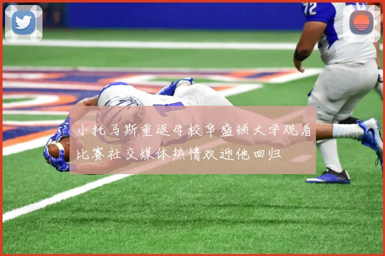 小托马斯重返母校华盛顿大学观看比赛社交媒体热情欢迎他回归